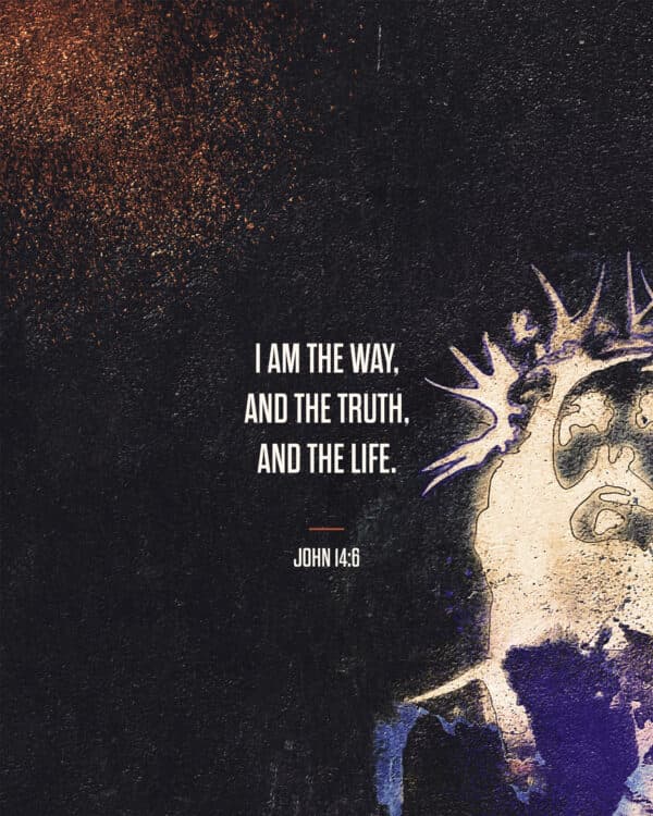 I am the way, and the truth, and the life. - John 14:6