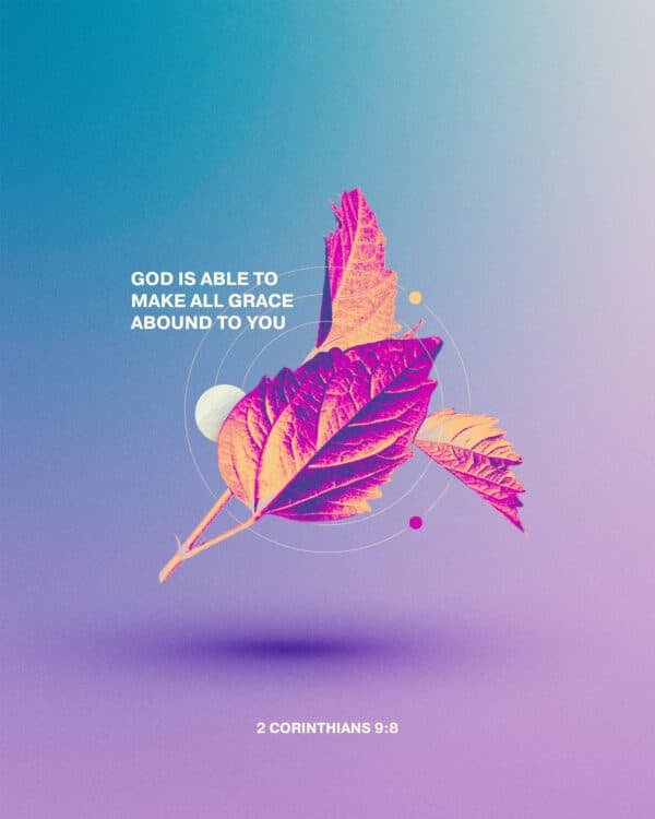 God is able to make all grace abound to you. - 2 Corinthians 9:8
