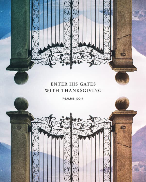Enter his gates with thanksgiving - Psalm 100:4