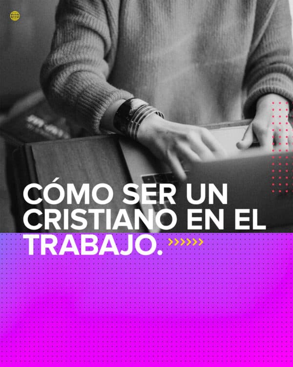 Cómo ser un cristiano en el trabajo.