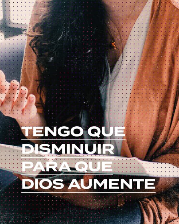 Tengo que disminuir para que Dios aumente