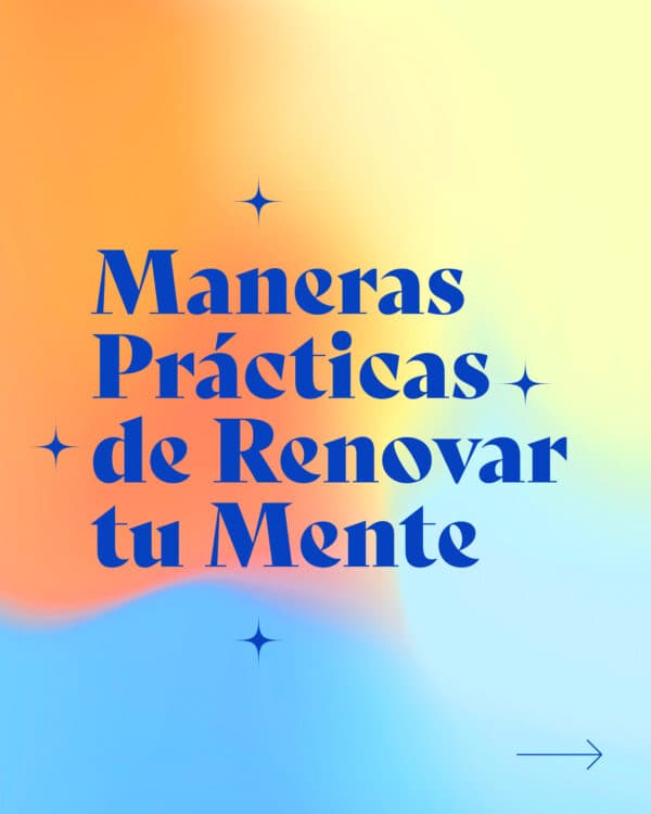 Maneras prácticas de renovar tu mente: