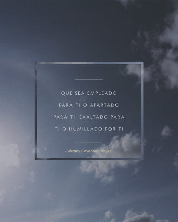 Que sea empleado para Ti o apartado para Ti, exaltado para Ti o humillado por Ti. - Wesley Covenant Prayer
