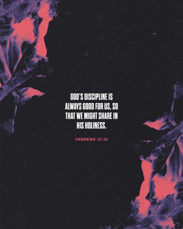 God’s discipline is always good for us, so that we might share in his holiness. - Hebrews 12:10