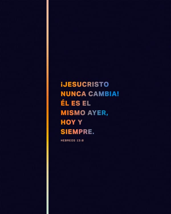 ¡Jesucristo nunca cambia! Él es el mismo ayer, hoy y siempre. - Hebreos 13:8