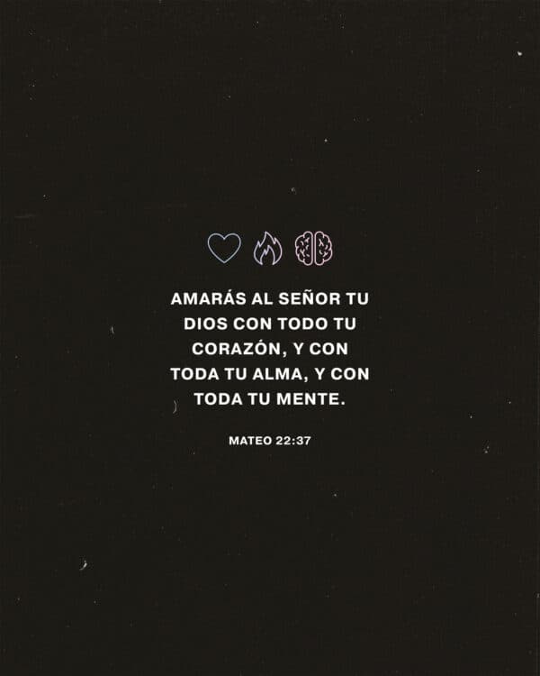 Amarás al Señor tu Dios con todo tu corazón, y con toda tu alma, y con toda tu mente. - Mateo 22:37