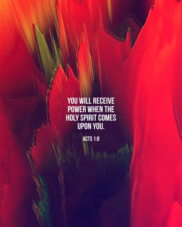 You will receive power when the Holy Spirit comes upon you. - Acts 1:8