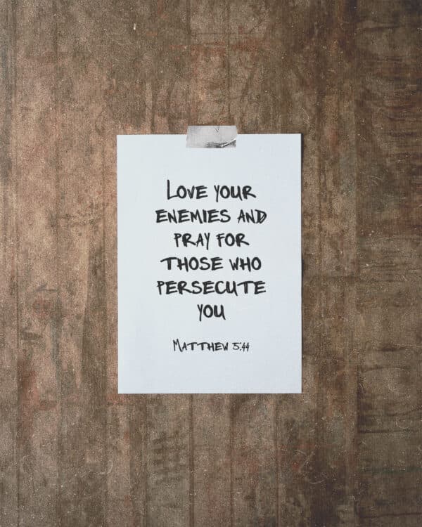 Love your enemies and pray for those who persecute you. - Matthew 5:44