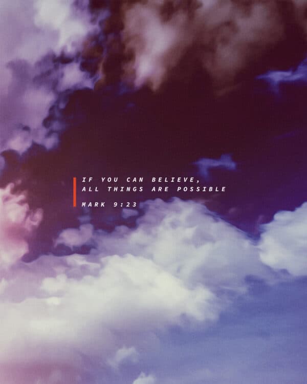 If you can believe, all things are possible. - Mark 9:23