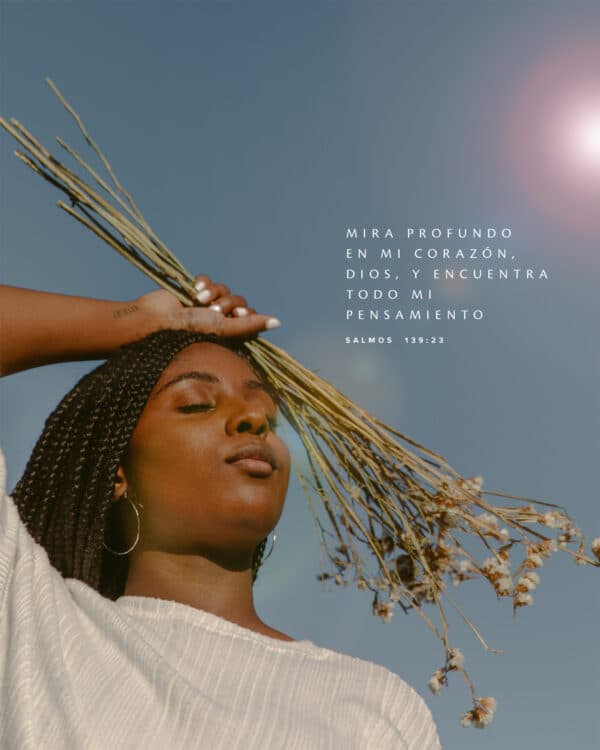 Mira profundo en mi corazón, Dios, y encuentra todo mi pensamiento. - Salmos 139:23