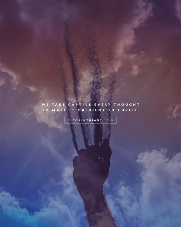 We take captive every thought to make it obedient to Christ. - 2 Corinthians 10:5