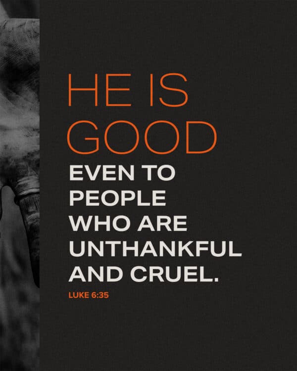 He is good even to people who are unthankful and cruel. - Luke 6:35