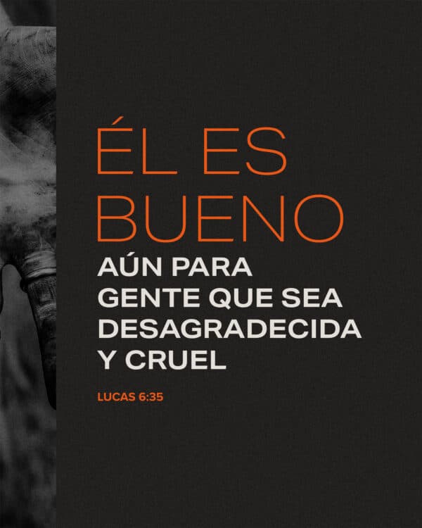 Él es bueno aún para gente que sea desagradecida y cruel. - Lucas 6:35