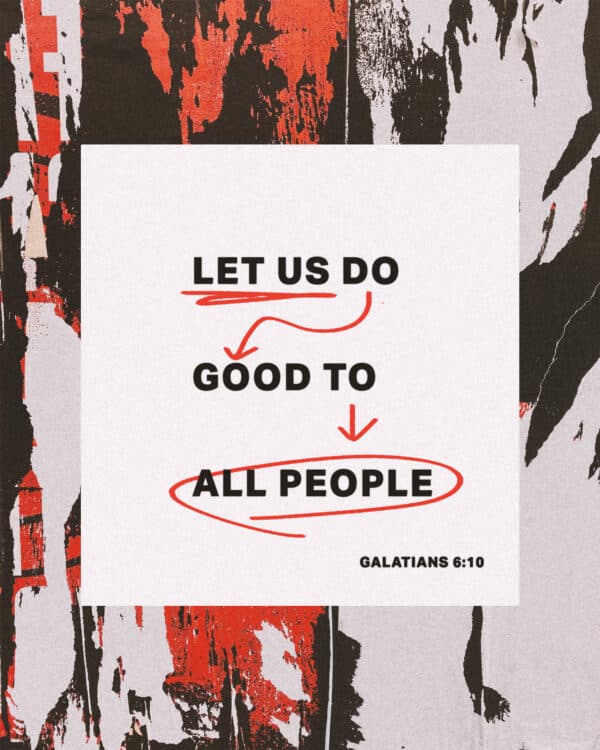 Let us do good to all people. - Galatians 6:10