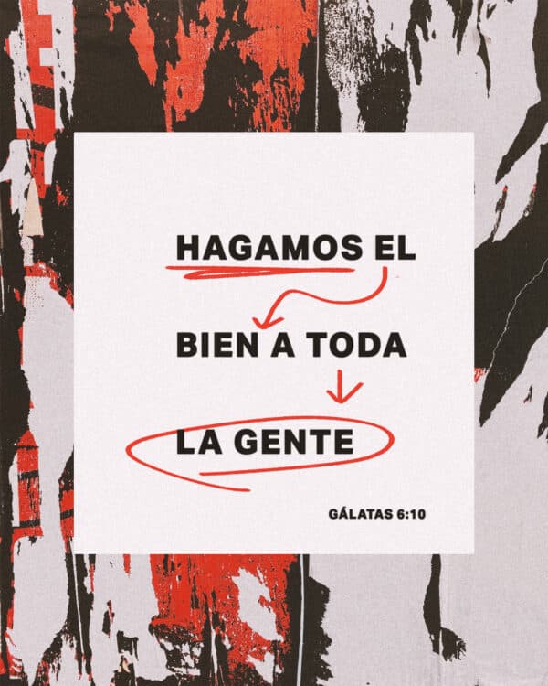 Hagamos el bien a toda la gente. - Gálatas 6:10