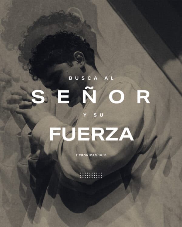 Busca al Señor y su fuerza. - 1 Crónicas 16:11
