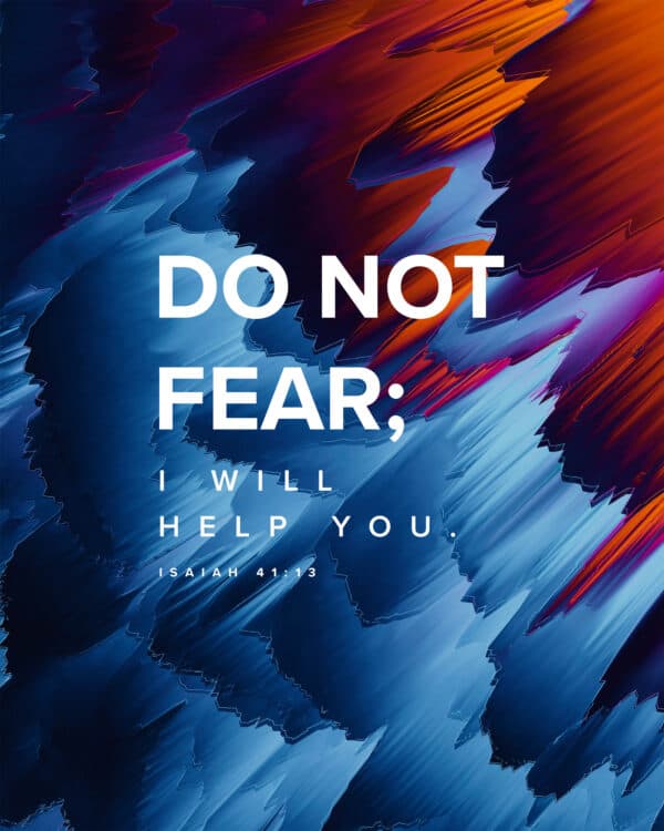 Do not fear; I will help you. - Isaiah 41:13