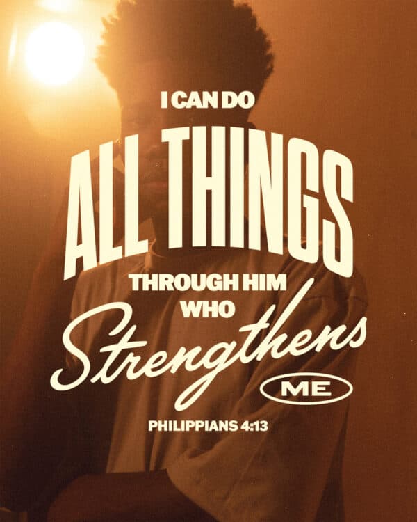 I can do all things through him who strengthens me. - Philippians 4:13