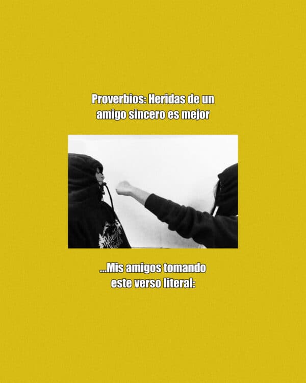 Proverbios: Heridas de un amigo sincero es mejor...Mis amigos tomando este verso literal: