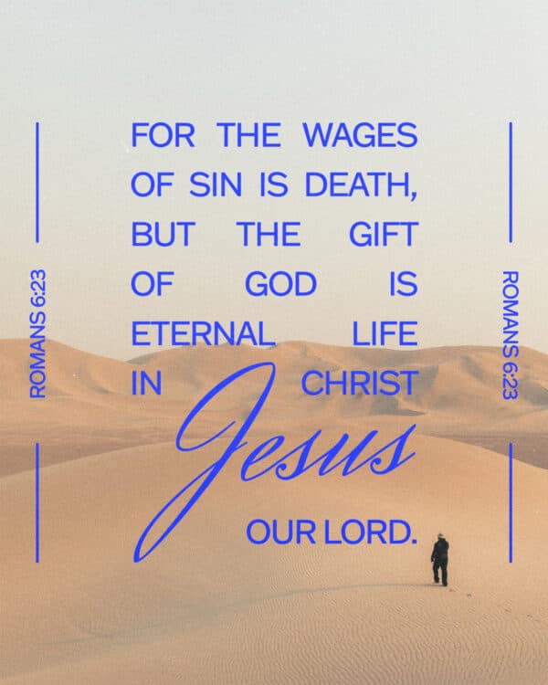 For the wages of sin is death, but the gift of God is eternal life in Christ Jesus our Lord. - Romans 6:23