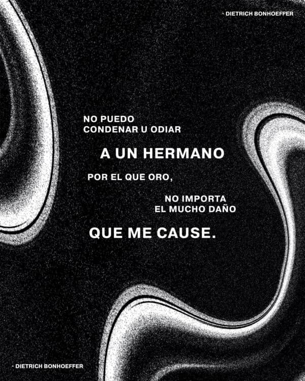 No puedo condenar u odiar a un hermano por el que oro, no importa el mucho daño que me cause. - Dietrich Bonhoeffer