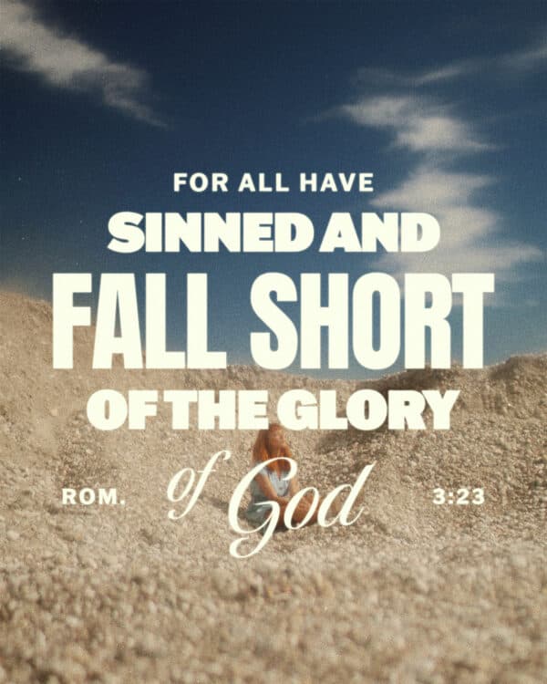 For all have sinned and fall short of the glory of God - Romans 3:23