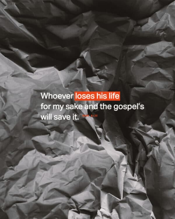 Whoever loses his life for my sake and the gospel’s will save it. - Mark 8:35