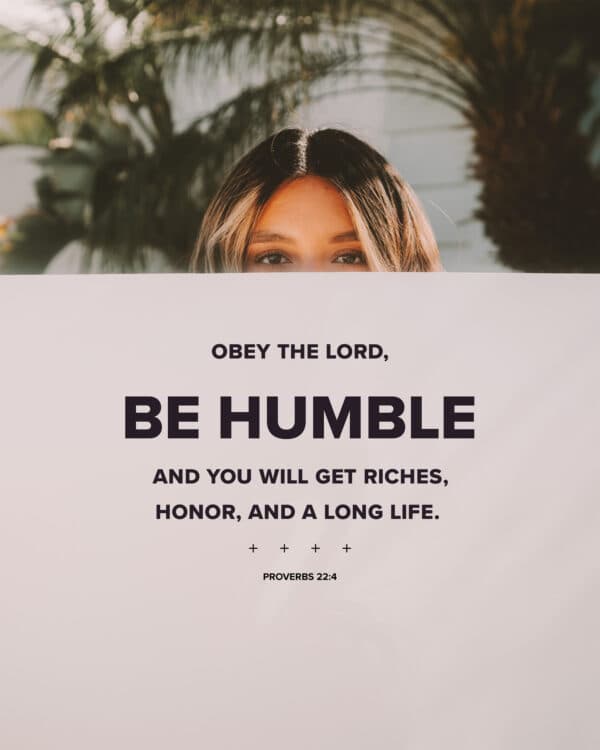 Obey the LORD, be humble, and you will get riches, honor, and a long life. - Proverbs 22:4