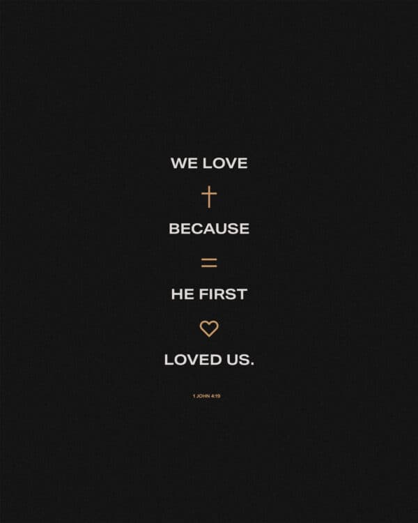 We love because he first loved us. - 1 John 4:19