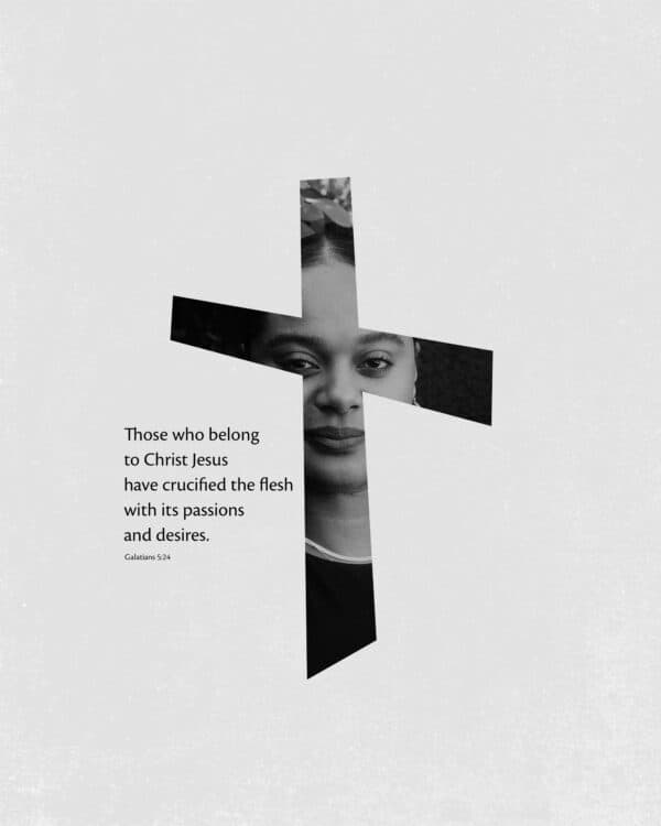 Those who belong to Christ Jesus have crucified the flesh with its passions and desires. - Galatians 5:24