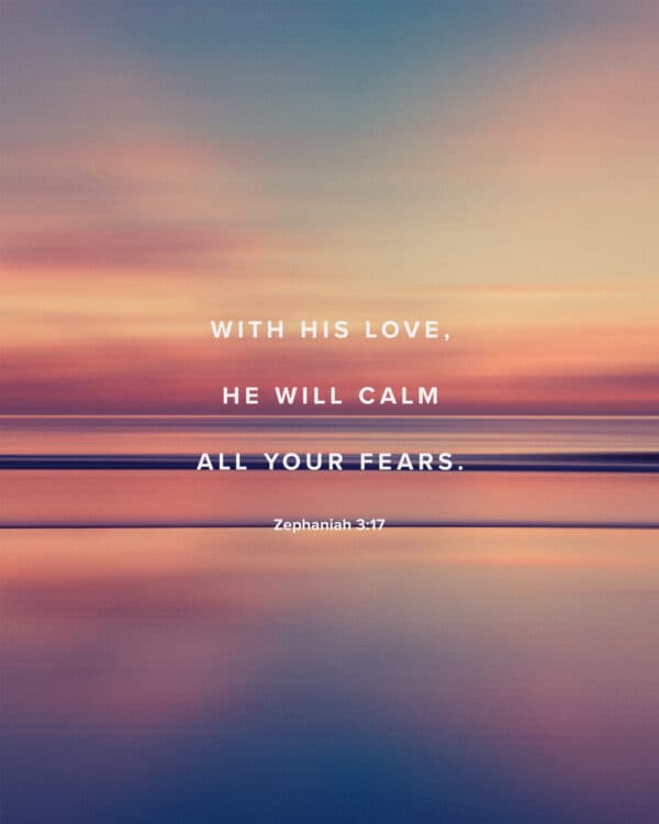 With his love, he will calm all your fears. - Zephaniah 3:17