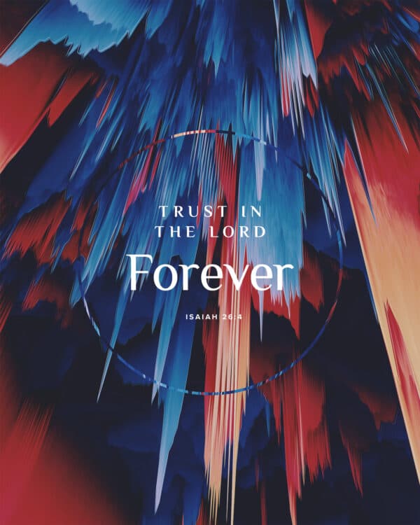 Trust in the LORD forever. - Isaiah 26:4