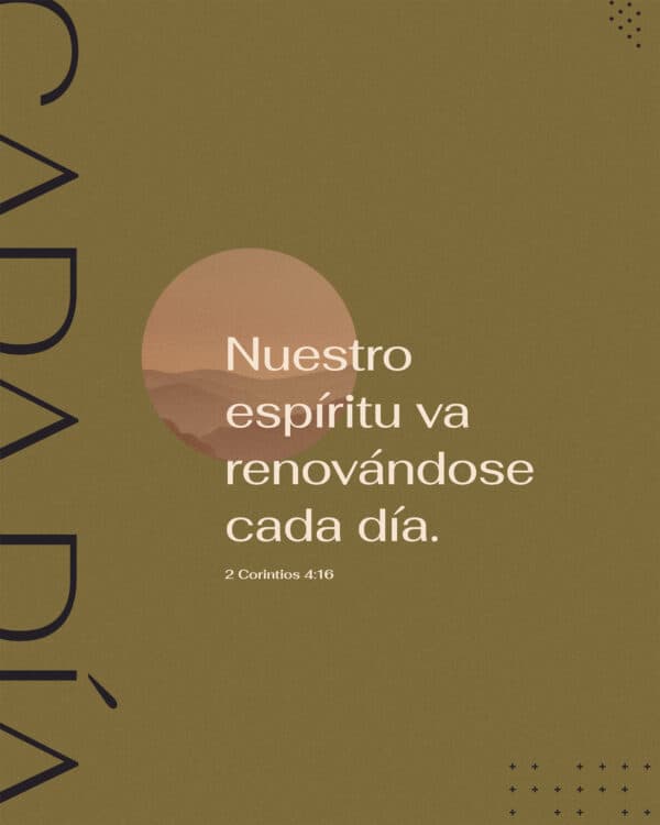 Nuestro espíritu va renovándose cada día. - 2 Corintios 4:16