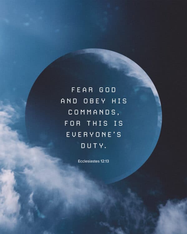Fear God and obey his commands, for this is everyone’s duty. - Ecclesiastes 12:13