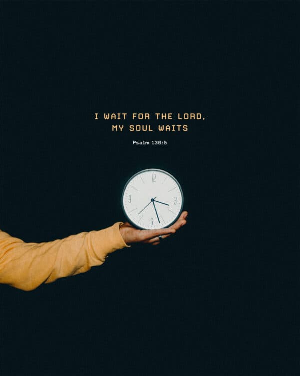 I wait for the LORD, my soul waits. - Psalm 130:5
