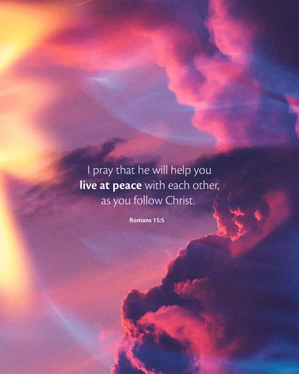 I pray that he will help you live at peace with each other, as you follow Christ. - Romans 15:5