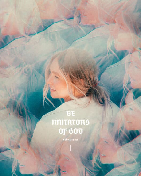 Be imitators of God. - Ephesians 5:1