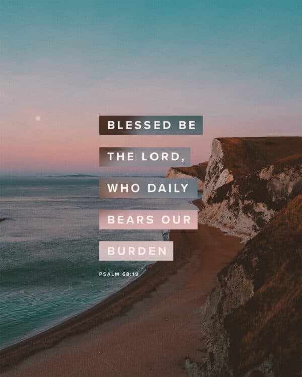 Blessed be the Lord, who daily bears our burden. - Psalm 68:19