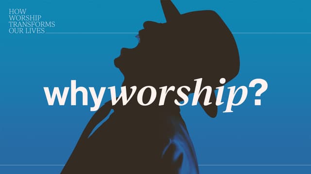 Why Worship? How worship transforms our lives.