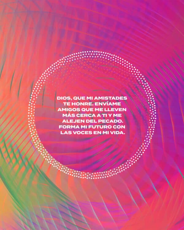 Dios, que mi amistades te honre. Envíame amigos que me lleven más cerca a Ti y me alejen del pecado. Forma mi futuro con las voces en mi vida.