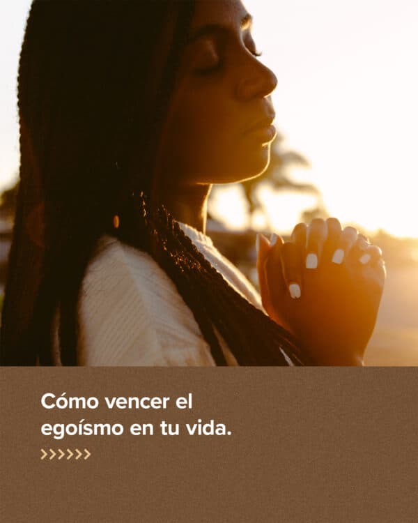 Cómo vencer el egoísmo en tu vida.