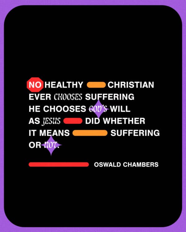 No healthy Christian ever chooses suffering; he chooses God’s will, as Jesus did, whether it means suffering or not. - Oswald Chambers