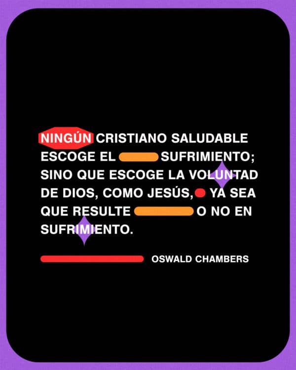 Ningún cristiano saludable escoge el sufrimiento; sino que escoge la voluntad de Dios, como Jesús, ya sea que resulte o no en sufrimiento. - Oswald Chambers