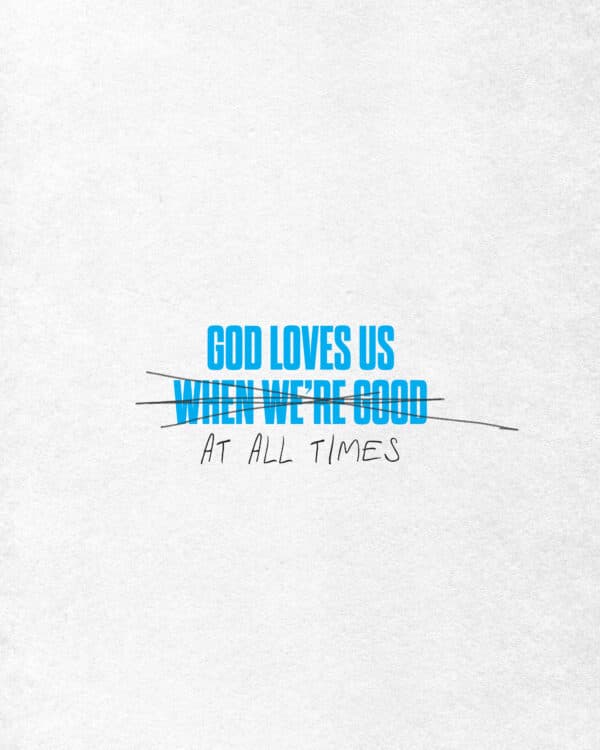 God loves us ()when we're good() at all times.