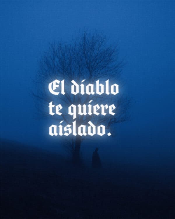 El diablo te quiere aislado.