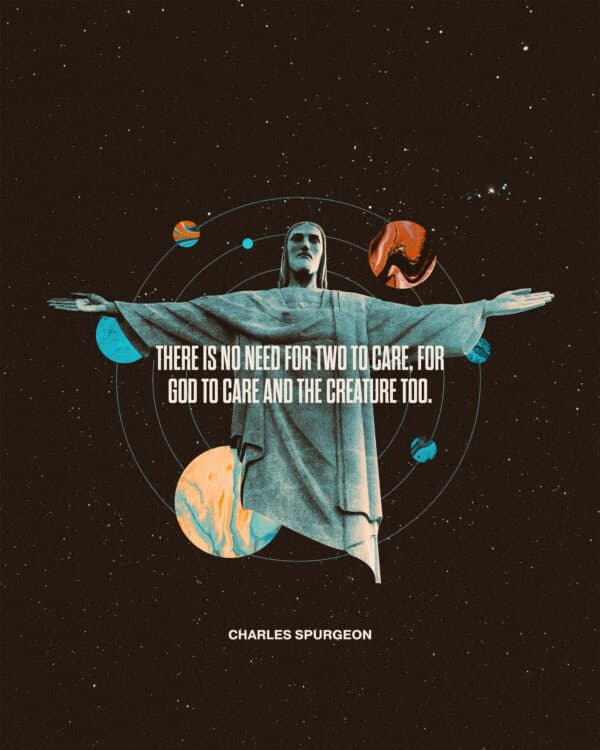 There is no need for two to care, for God to care and the creature too. - Charles Spurgeon