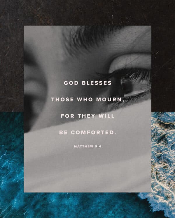 God blesses those who mourn, for they will be comforted. - Matthew 5:4