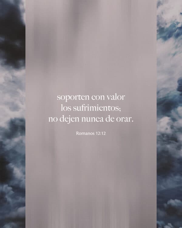 Soporten con valor los sufrimientos; no dejen nunca de orar. - Romanos 12:12