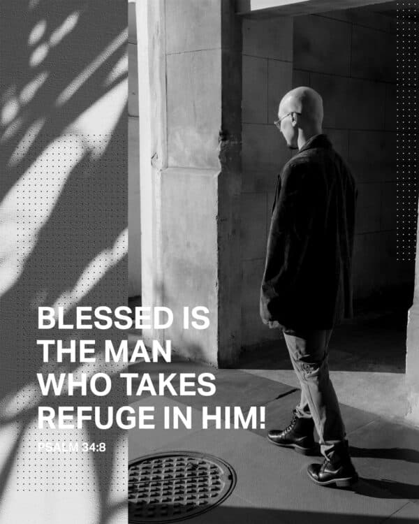 Blessed is the man who takes refuge in him! - Psalm 34:8