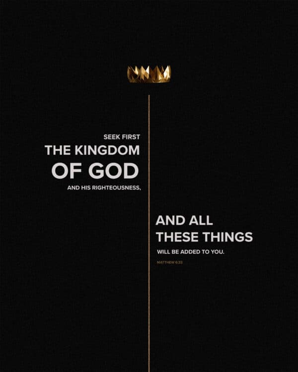 Seek first the kingdom of God and his righteousness, and all these things will be added to you. - Matthew 6:33
